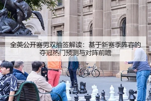 全英公开赛男双抽签解读：基于新赛季阵容的夺冠热门预测与对阵前瞻