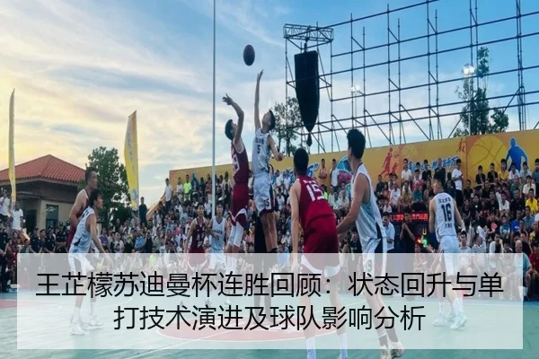 王芷檬苏迪曼杯连胜回顾：状态回升与单打技术演进及球队影响分析