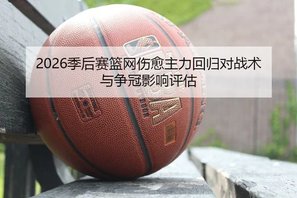 2026季后赛篮网伤愈主力回归对战术与争冠影响评估